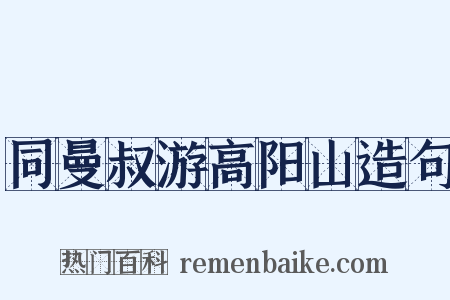同曼叔游高阳山造句是什么意思的图片